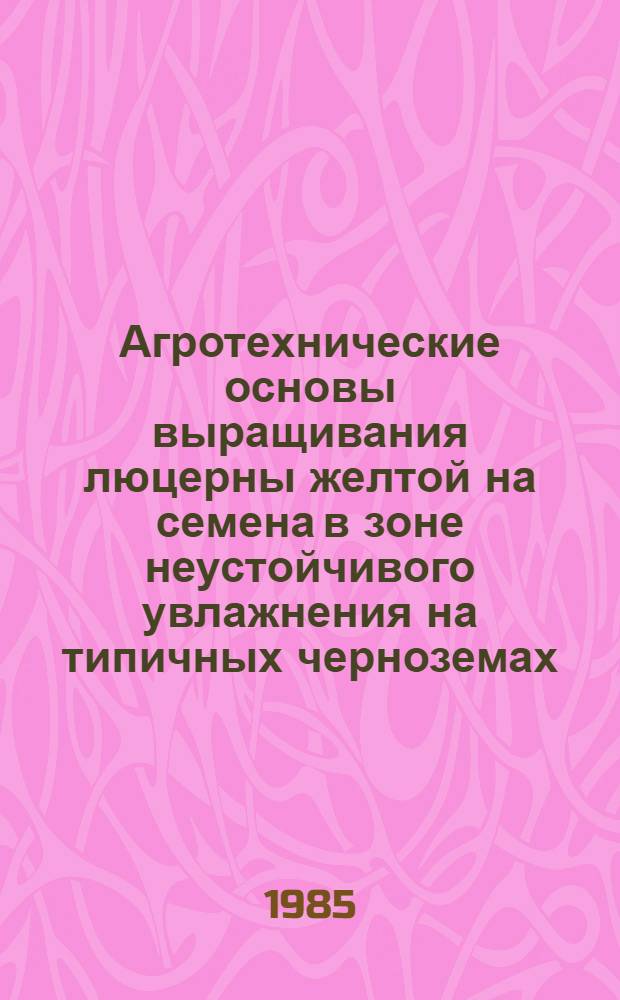 Агротехнические основы выращивания люцерны желтой на семена в зоне неустойчивого увлажнения на типичных черноземах : Автореф. дис. на соиск. учен. степ. канд. с.-х. наук : (06.01.09)