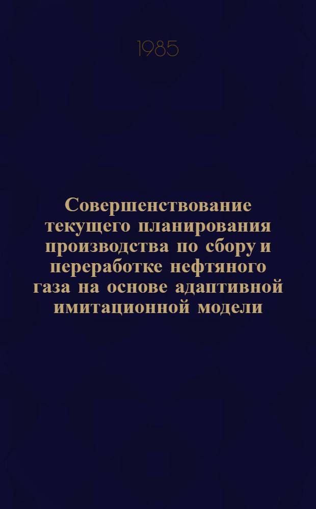 Совершенствование текущего планирования производства по сбору и переработке нефтяного газа на основе адаптивной имитационной модели : Автореф. дис. на соиск. учен. степ. канд. экон. наук : (08.00.13)