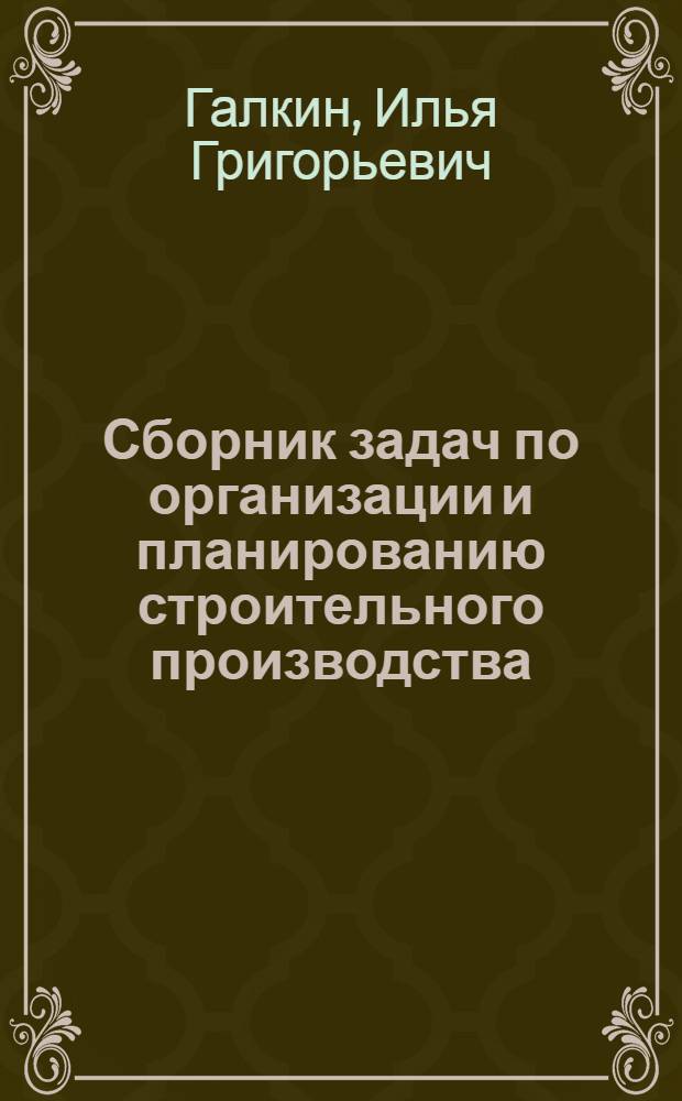 Сборник задач по организации и планированию строительного производства : Учеб. пособие для студентов инж.-экон. спец. вузов строит. профиля