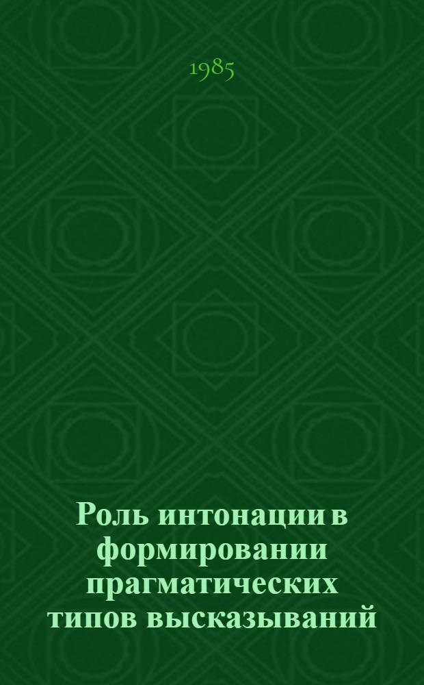 Роль интонации в формировании прагматических типов высказываний : (На материале англ. яз.) : Автореф. дис. на соиск. учен. степ. канд. филол. наук : (10.02.04)