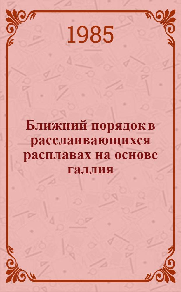 Ближний порядок в расслаивающихся расплавах на основе галлия : Автореф. дис. на соиск. учен. степ. канд. физ.-мат. наук : (01.04.07)