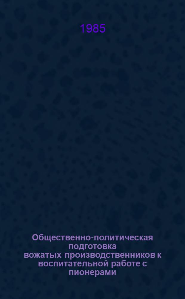 Общественно-политическая подготовка вожатых-производственников к воспитательной работе с пионерами : Автореф. дис. на соиск. учен. степ. канд. пед. наук : (13.00.01)