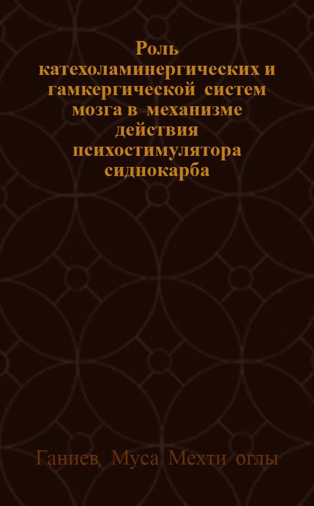 Роль катехоламинергических и гамкергической систем мозга в механизме действия психостимулятора сиднокарба : Автореф. дис. на соиск. учен. степ. канд. мед. наук : (14.00.25)