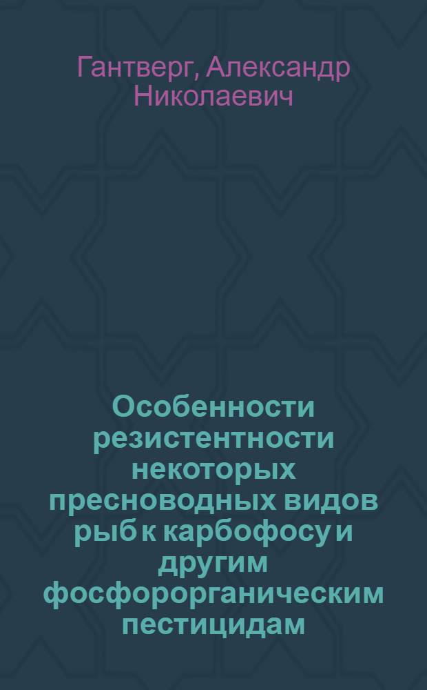 Особенности резистентности некоторых пресноводных видов рыб к карбофосу и другим фосфорорганическим пестицидам : Автореф. дис. на соиск. учен. степ. канд. биол. наук : (03.00.10)