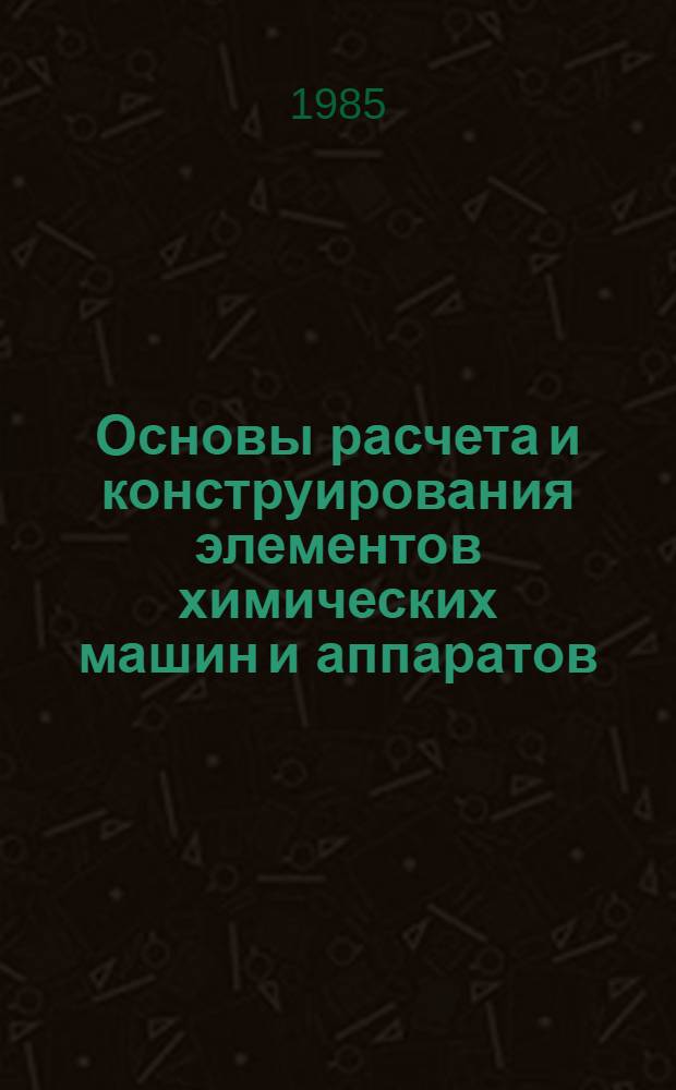 Основы расчета и конструирования элементов химических машин и аппаратов : Учеб. пособие