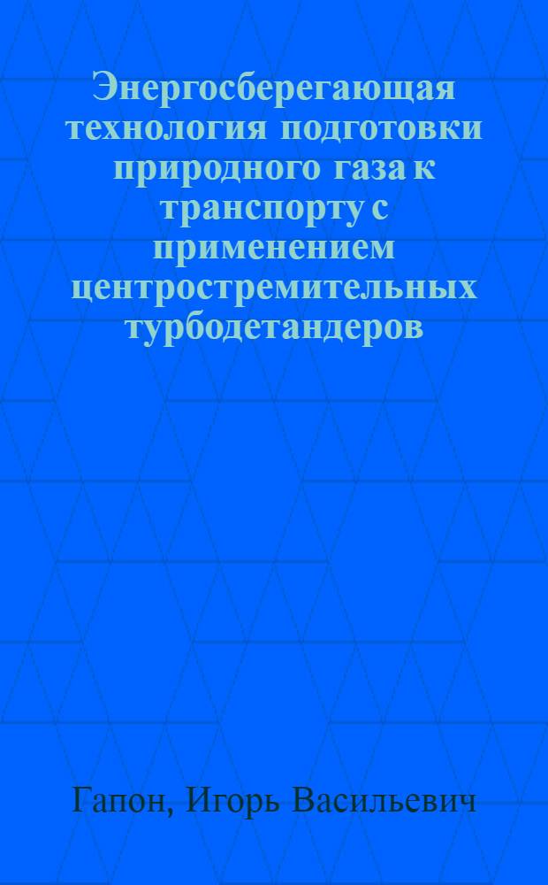 Энергосберегающая технология подготовки природного газа к транспорту с применением центростремительных турбодетандеров : Автореф. дис. на соиск. учен. степ. канд. техн. наук : (05.17.07; 05.04.07)