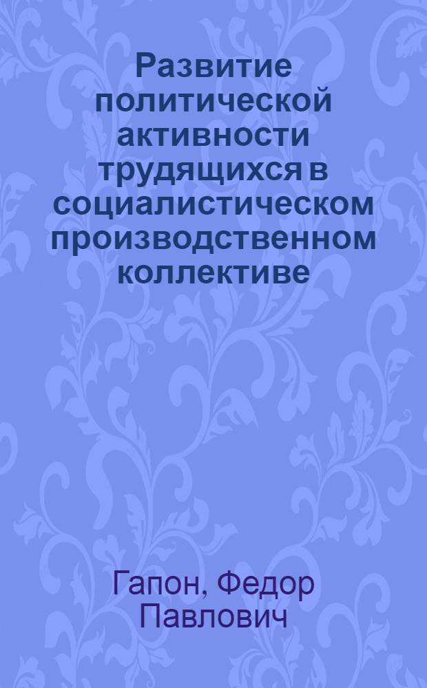 Развитие политической активности трудящихся в социалистическом производственном коллективе : Автореф. дис. на соиск. учен. степ. канд. филос. наук : (09.00.02)