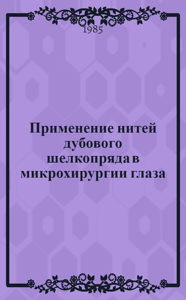 Применение нитей дубового шелкопряда в микрохирургии глаза : Автореф. дис. на соиск. учен. степ. канд. мед. наук : (14.00.08)