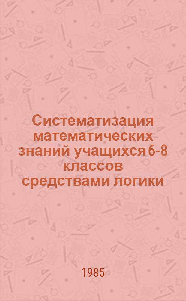 Систематизация математических знаний учащихся 6-8 классов средствами логики : Автореф. дис. на соиск. учен. степ. к. п. н