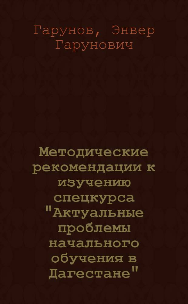 Методические рекомендации к изучению спецкурса "Актуальные проблемы начального обучения в Дагестане"