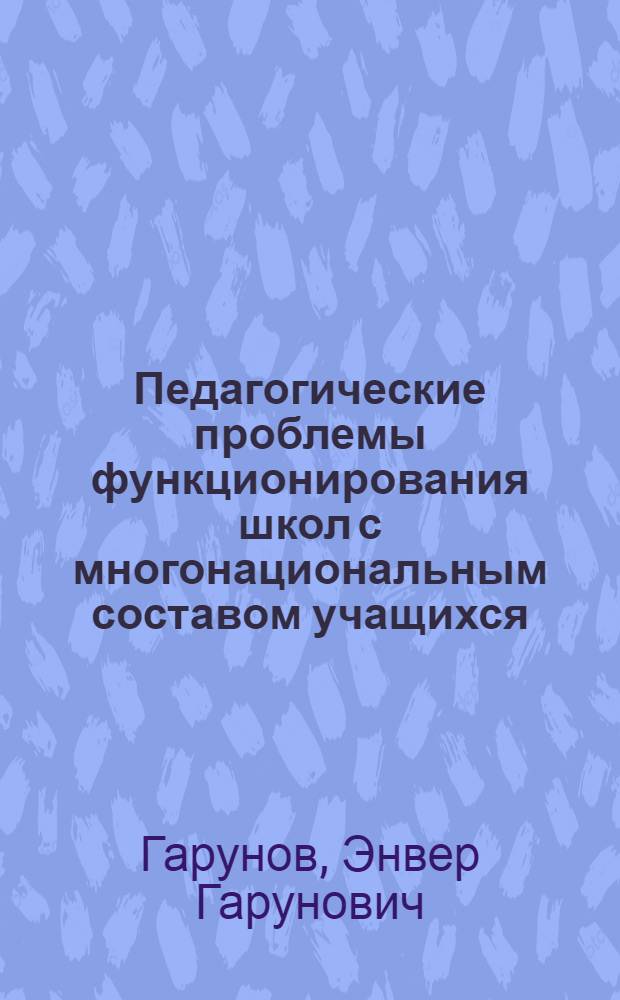 Педагогические проблемы функционирования школ с многонациональным составом учащихся : Автореф. дис. на соиск. учен. степ. д-ра пед. наук : (13.00.01)