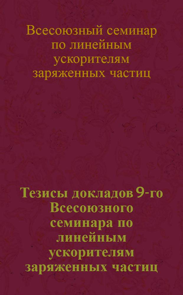 Тезисы докладов 9-го Всесоюзного семинара по линейным ускорителям заряженных частиц (Харьков, 21-23 мая 1985 г.)