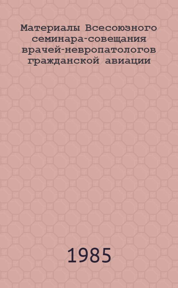 Материалы Всесоюзного семинара-совещания врачей-невропатологов гражданской авиации (г. Ереван, 15-17 мая 1984 г.)