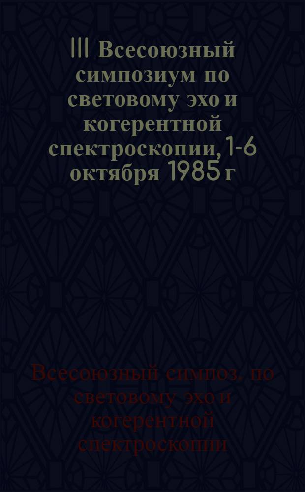 III Всесоюзный симпозиум по световому эхо и когерентной спектроскопии, 1-6 октября 1985 г. : Тез. докл