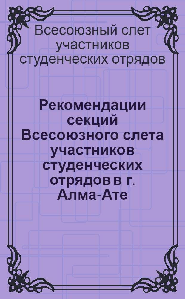 Рекомендации секций Всесоюзного слета участников студенческих отрядов в г. Алма-Ате, 26-27 мая 1984 года