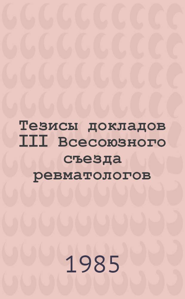 Тезисы докладов III Всесоюзного съезда ревматологов (г. Вильнюс, 25-27 сентября 1985 г.)