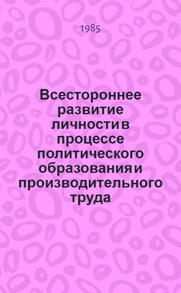 Всестороннее развитие личности в процессе политического образования и производительного труда : Метод. рекомендации