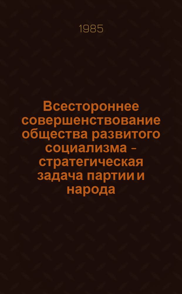 Всестороннее совершенствование общества развитого социализма - стратегическая задача партии и народа