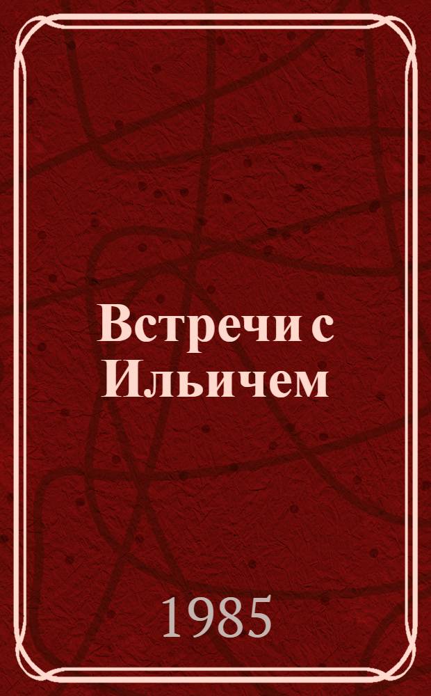 Встречи с Ильичем : Сб. воспоминаний соратников В.И. Ленина - самарцев