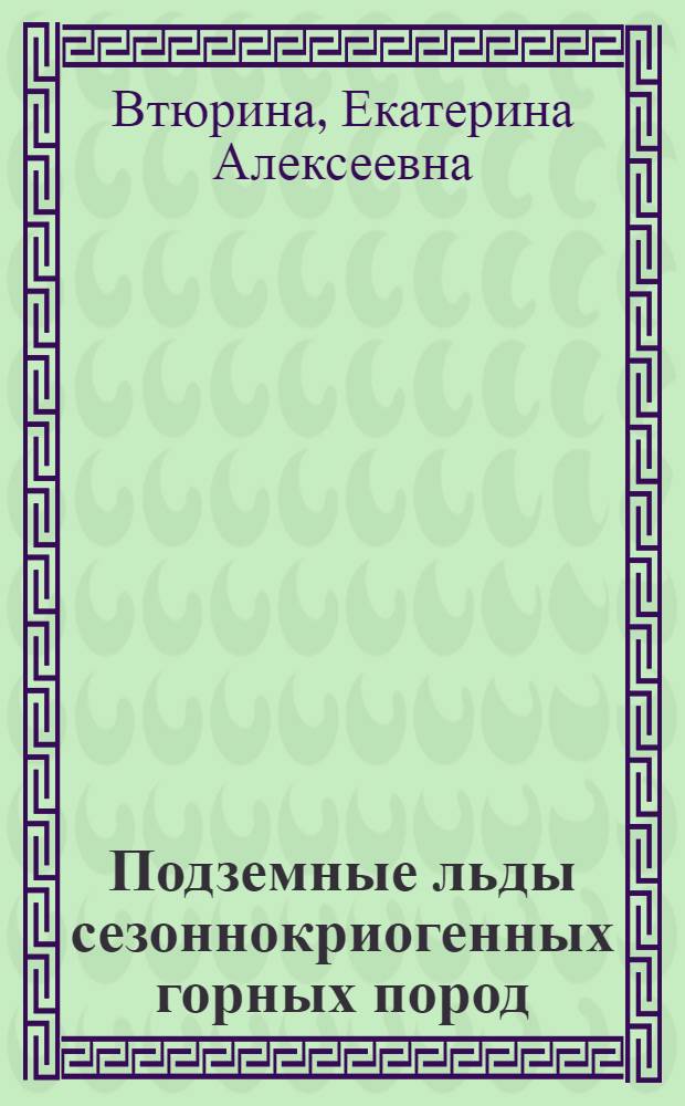 Подземные льды сезоннокриогенных горных пород : Автореф. дис. на соиск. учен. степ. д-ра геогр. наук : (11.00.07)
