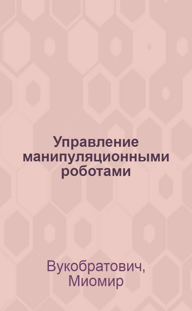 Управление манипуляционными роботами : Теория и прил