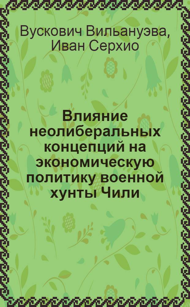 Влияние неолиберальных концепций на экономическую политику военной хунты Чили : Автореф. дис. на соиск. учен. степ. канд. экон. наук : (08.00.17)