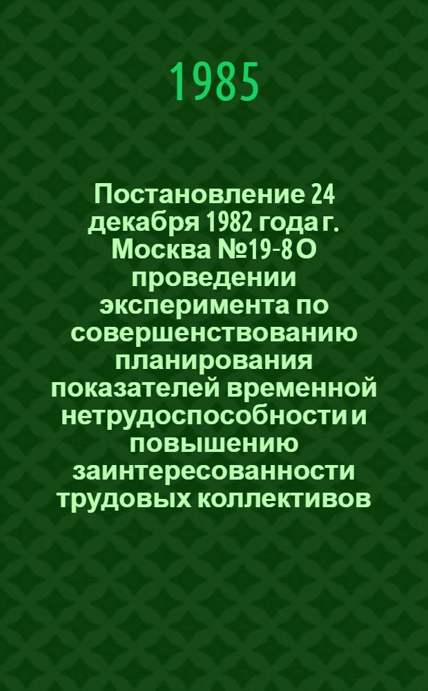 Постановление 24 декабря 1982 года г. Москва № 19-8 О проведении эксперимента по совершенствованию планирования показателей временной нетрудоспособности и повышению заинтересованности трудовых коллективов, профсоюзных органов и органов здравоохранения в снижении заболеваемости и потерь по временной нетрудоспособности