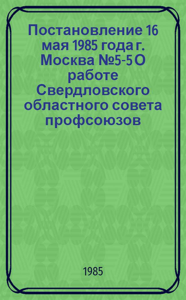 Постановление 16 мая 1985 года г. Москва № 5-5 О работе Свердловского областного совета профсоюзов, органов здравоохранения и хозяйственных организаций области по снижению заболеваемости рабочих и служащих и уменьшению в связи с этим потерь рабочего времени / ... Президиум; Записка о работе Свердловского областного совета профсоюзов, органов здравоохранения и хозяйственных организаций области по снижению заболеваемости рабочих и служащих и уменьшению в связи с этим потерь рабочего времени / Отд. ... по гос. соц. страхованию