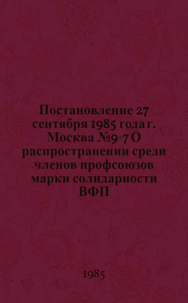 Постановление 27 сентября 1985 года г. Москва № 9-7 О распространении среди членов профсоюзов марки солидарности ВФП