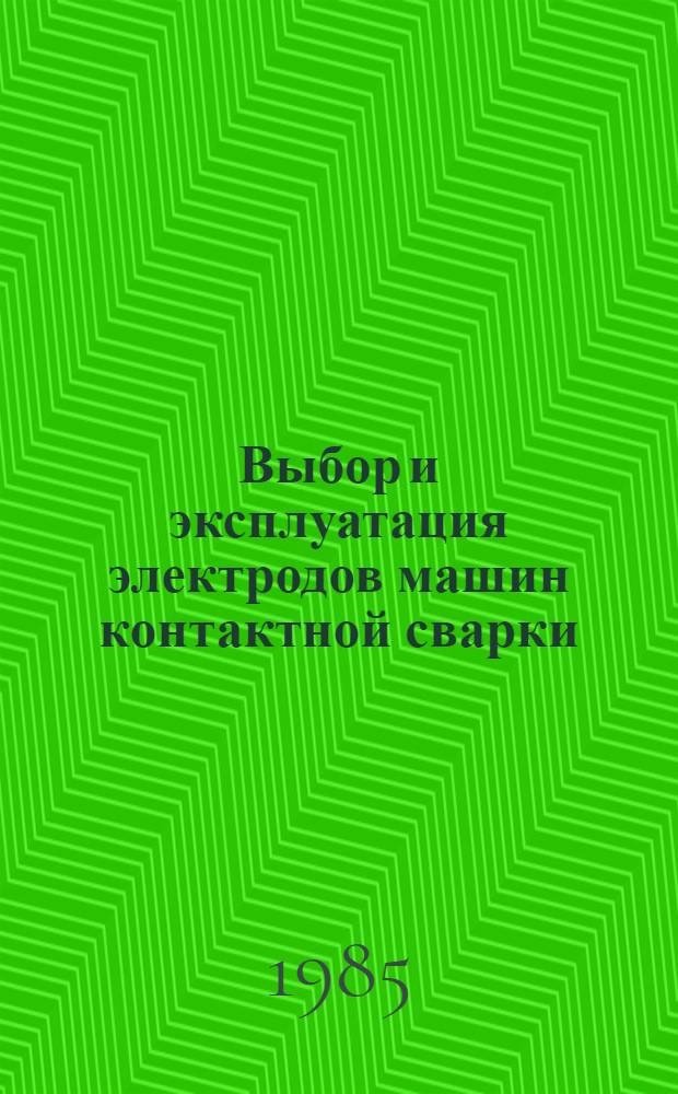 Выбор и эксплуатация электродов машин контактной сварки : Метод. материалы ММ-1.4.1393-84