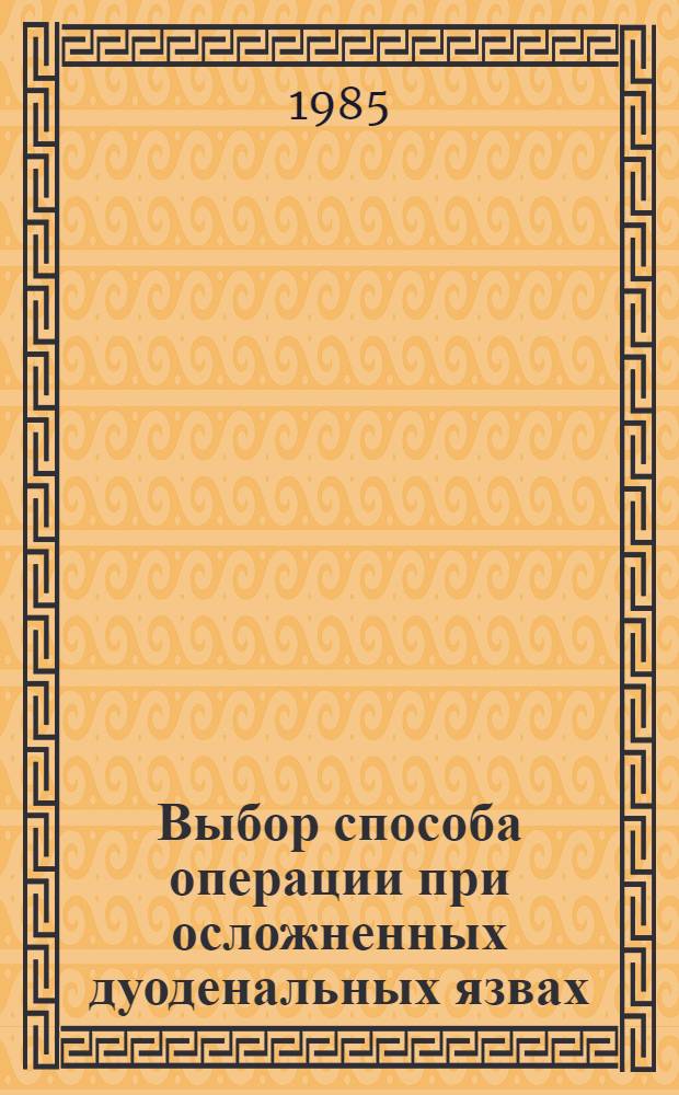 Выбор способа операции при осложненных дуоденальных язвах : (План. хирургия) : Метод. рекомендации