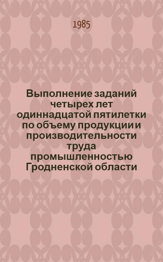 Выполнение заданий четырех лет одиннадцатой пятилетки по объему продукции и производительности труда промышленностью Гродненской области : Стат. сб