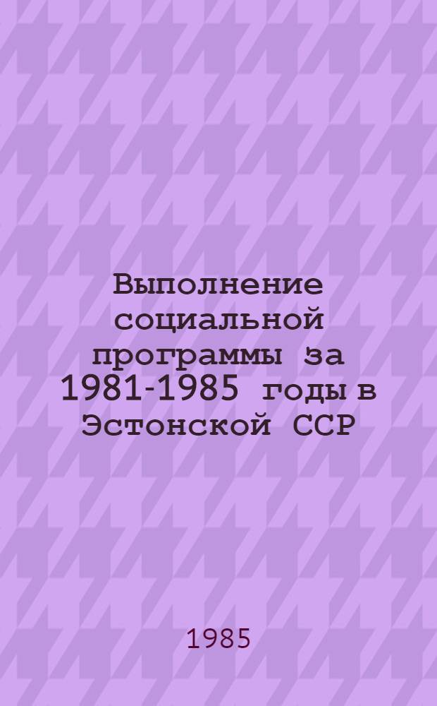 Выполнение социальной программы за 1981-1985 годы в Эстонской ССР : Крат. докл