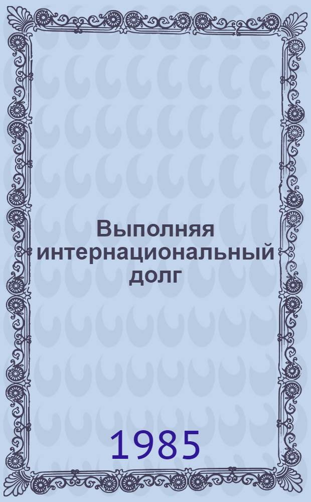 Выполняя интернациональный долг : Алжир. Люди, победившие смерть : Нар. худож. РСФСР, засл. деятель искусств Чечено-Ингуш. АССР, лауреат Гос. премии УССР им. Т.Г. Шевченко Николай Бут, засл. худож. РСФСР Геннадий Севостьянов : Живопись, графика : Кат. выст