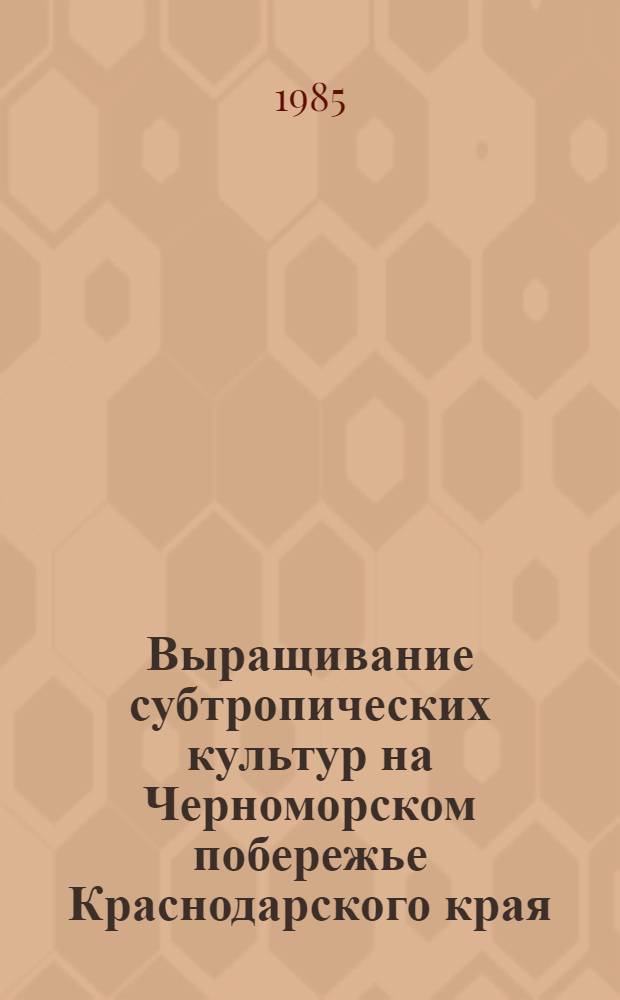 Выращивание субтропических культур на Черноморском побережье Краснодарского края : Сб. ст.