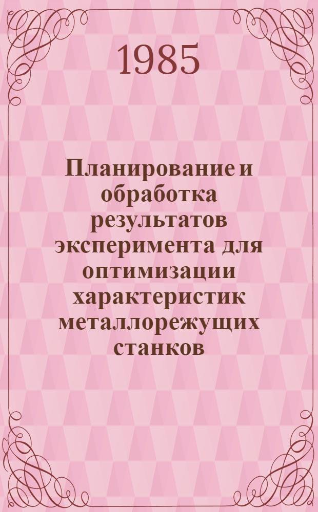 Планирование и обработка результатов эксперимента для оптимизации характеристик металлорежущих станков : Учеб. пособие для студентов спец. 0501, 0636