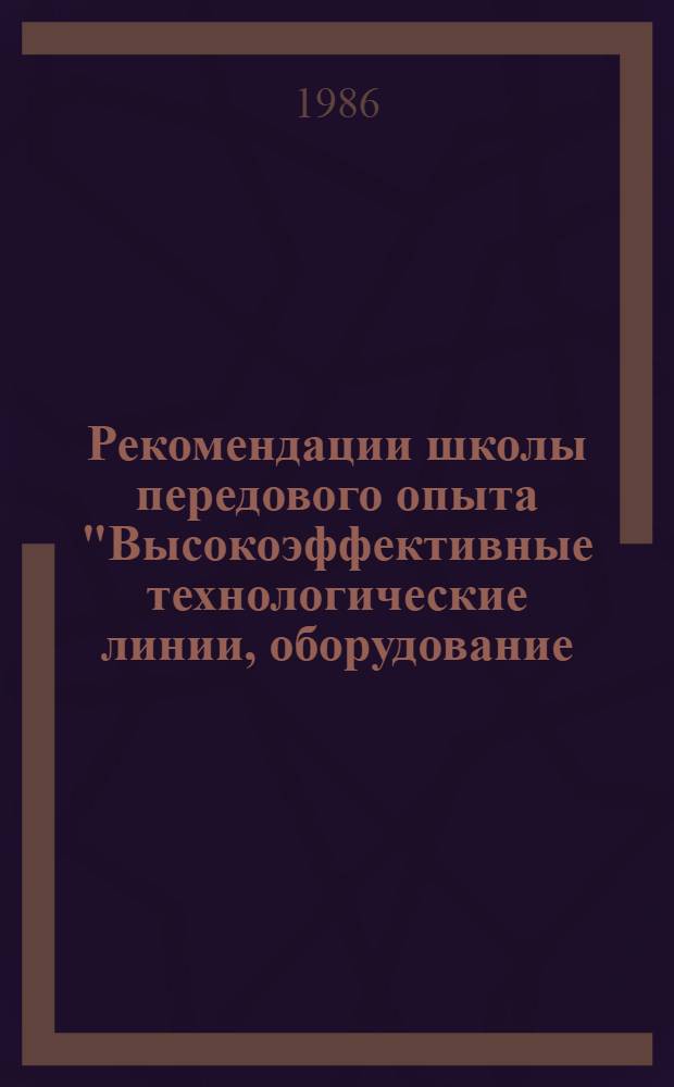 Рекомендации школы передового опыта "Высокоэффективные технологические линии, оборудование, приспособления, строительные материалы, изготовляемые на предприятиях стройиндустрии Минэнерго СССР г. Москва, ВДНХ СССР, 26-28 ноября 1985 г.