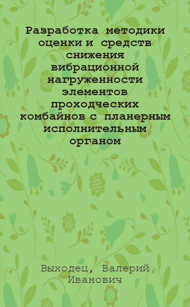 Разработка методики оценки и средств снижения вибрационной нагруженности элементов проходческих комбайнов с планерным исполнительным органом : Автореф. дис. на соиск. учен. степ. канд. техн. наук : (05.05.06)