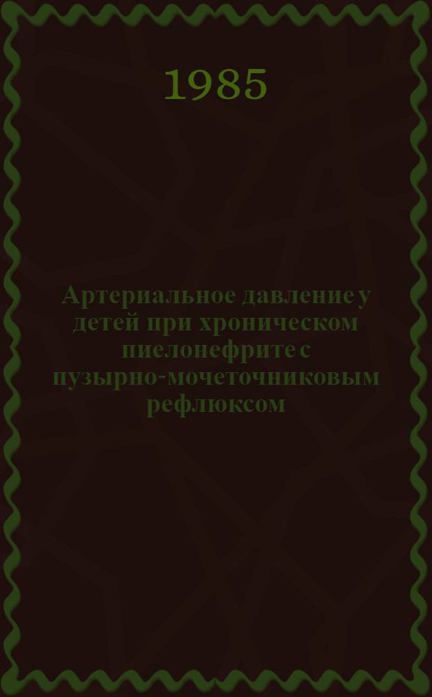 Артериальное давление у детей при хроническом пиелонефрите с пузырно-мочеточниковым рефлюксом : Автореф. дис. на соиск. учен. степ. канд. мед. наук : (14.00.09)