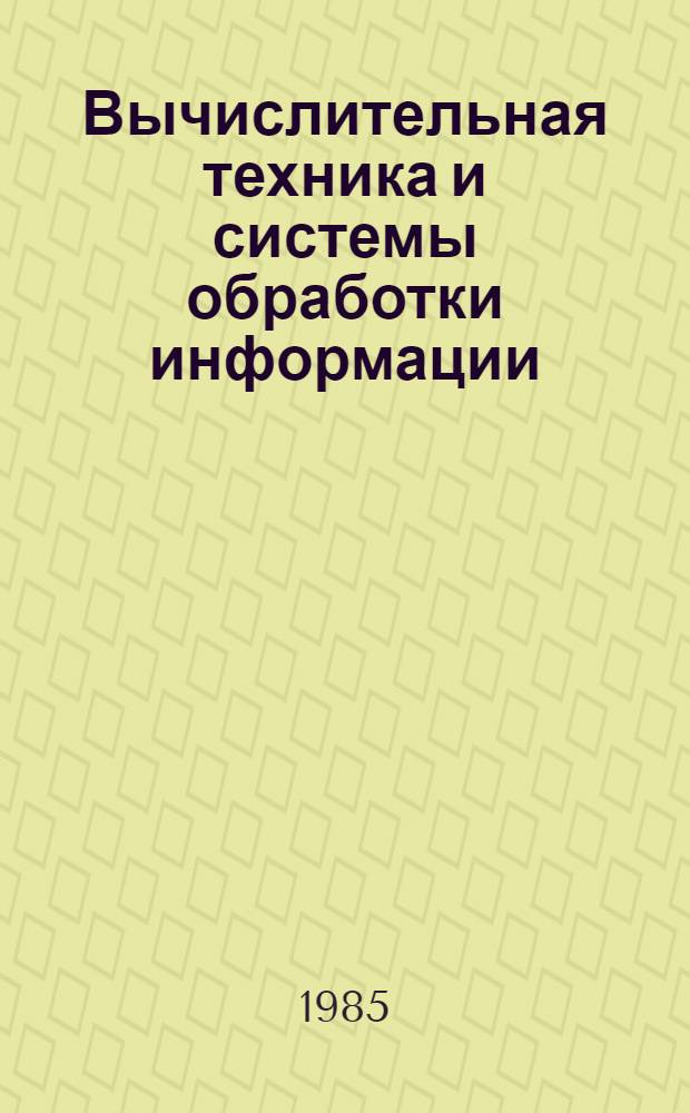 Вычислительная техника и системы обработки информации : По состоянию на 1 сент. 1985 г