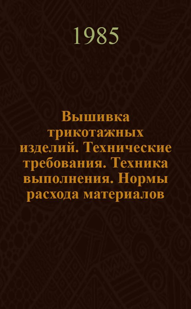 Вышивка трикотажных изделий. Технические требования. Техника выполнения. Нормы расхода материалов : Утв. М-вом быт. обслуж. населения БССР 25.03.85
