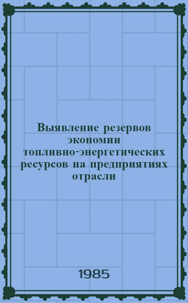 Выявление резервов экономии топливно-энергетических ресурсов на предприятиях отрасли : Метод. разраб