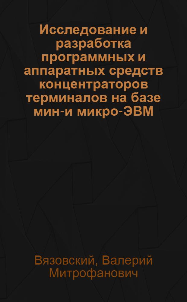 Исследование и разработка программных и аппаратных средств концентраторов терминалов на базе мини- и микро-ЭВМ : Автореф. дис. на соиск. учен. степ. канд. физ.-мат. наук : (01.01.10)