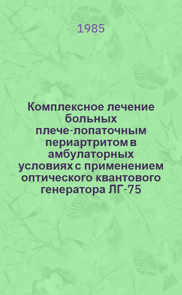 Комплексное лечение больных плече-лопаточным периартритом в амбулаторных условиях с применением оптического квантового генератора ЛГ-75 : Автореф. дис. на соиск. учен. степ. канд. мед. наук : (14.00.22)