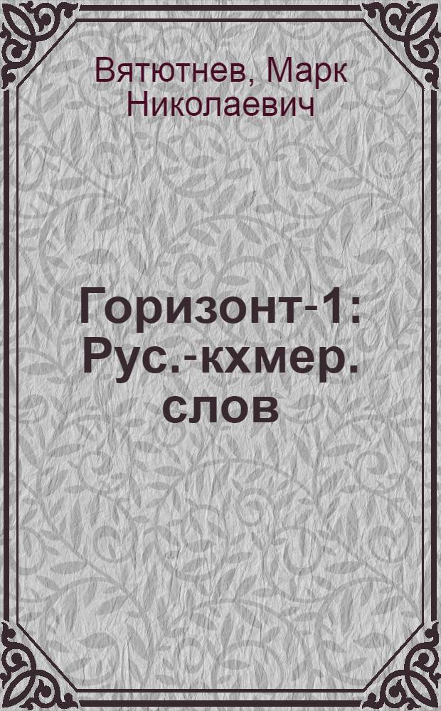 Горизонт-1 : Рус.-кхмер. слов