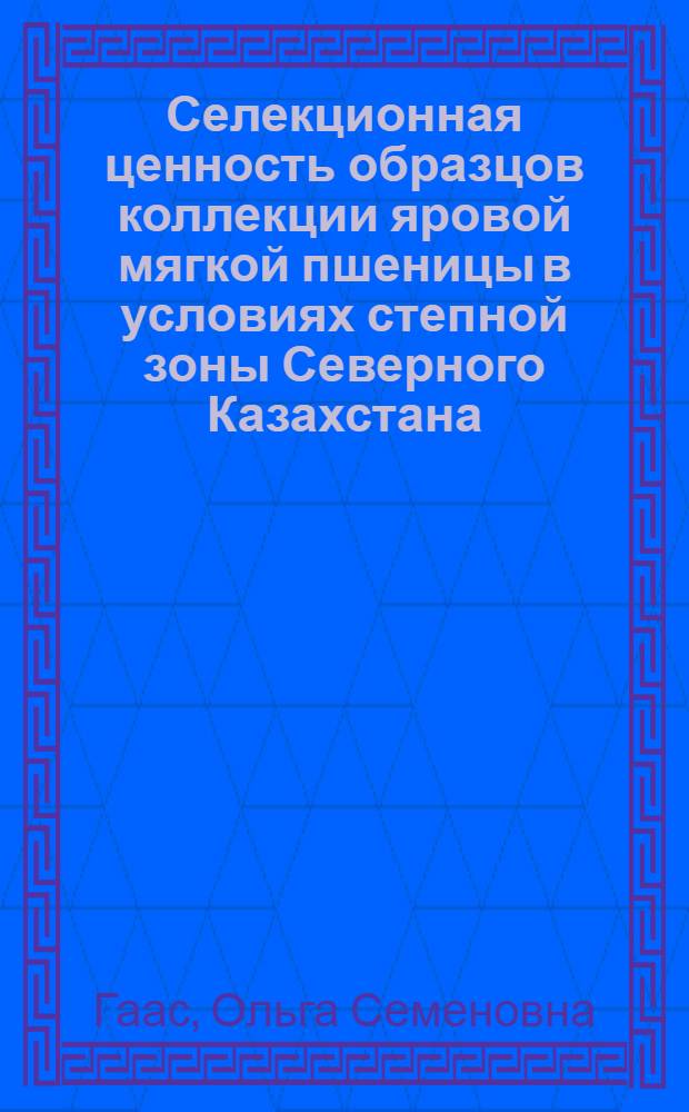 Селекционная ценность образцов коллекции яровой мягкой пшеницы в условиях степной зоны Северного Казахстана : Автореф. дис. на соиск. учен. степ. канд. с.-х. наук : (06.01.05)