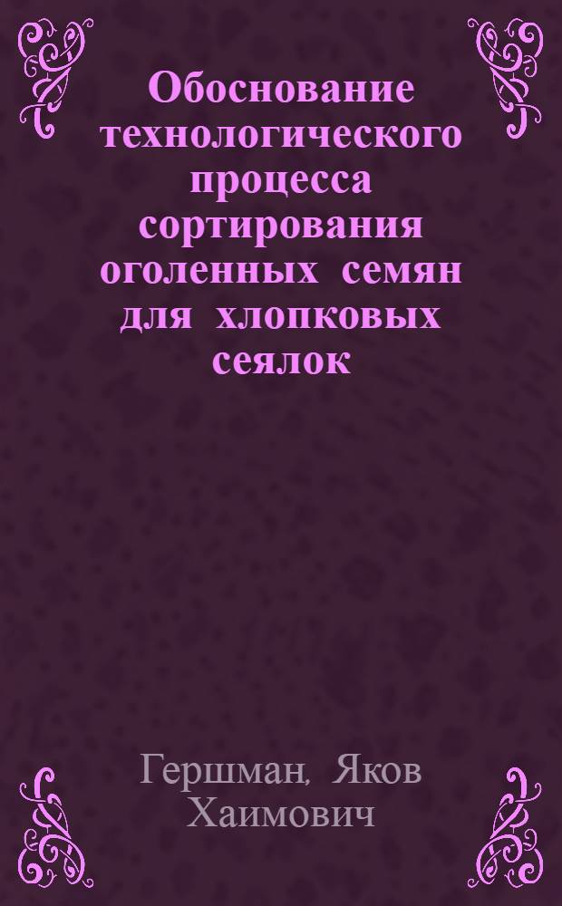 Обоснование технологического процесса сортирования оголенных семян для хлопковых сеялок : Автореф. дис. на соиск. учен. степ. к. т. н