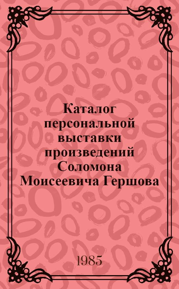 Каталог персональной выставки произведений Соломона Моисеевича Гершова