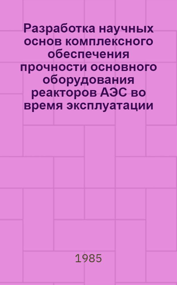 Разработка научных основ комплексного обеспечения прочности основного оборудования реакторов АЭС во время эксплуатации : Автореф. дис. на соиск. учен. степ. д. т. н