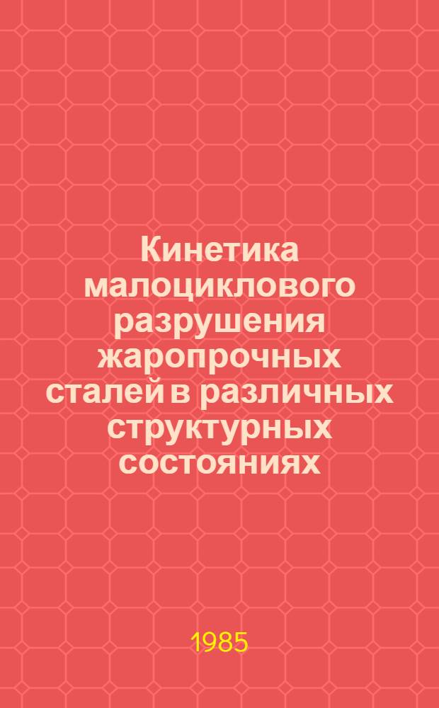 Кинетика малоциклового разрушения жаропрочных сталей в различных структурных состояниях : Автореф. дис. на соиск. учен. степ. к. т. н